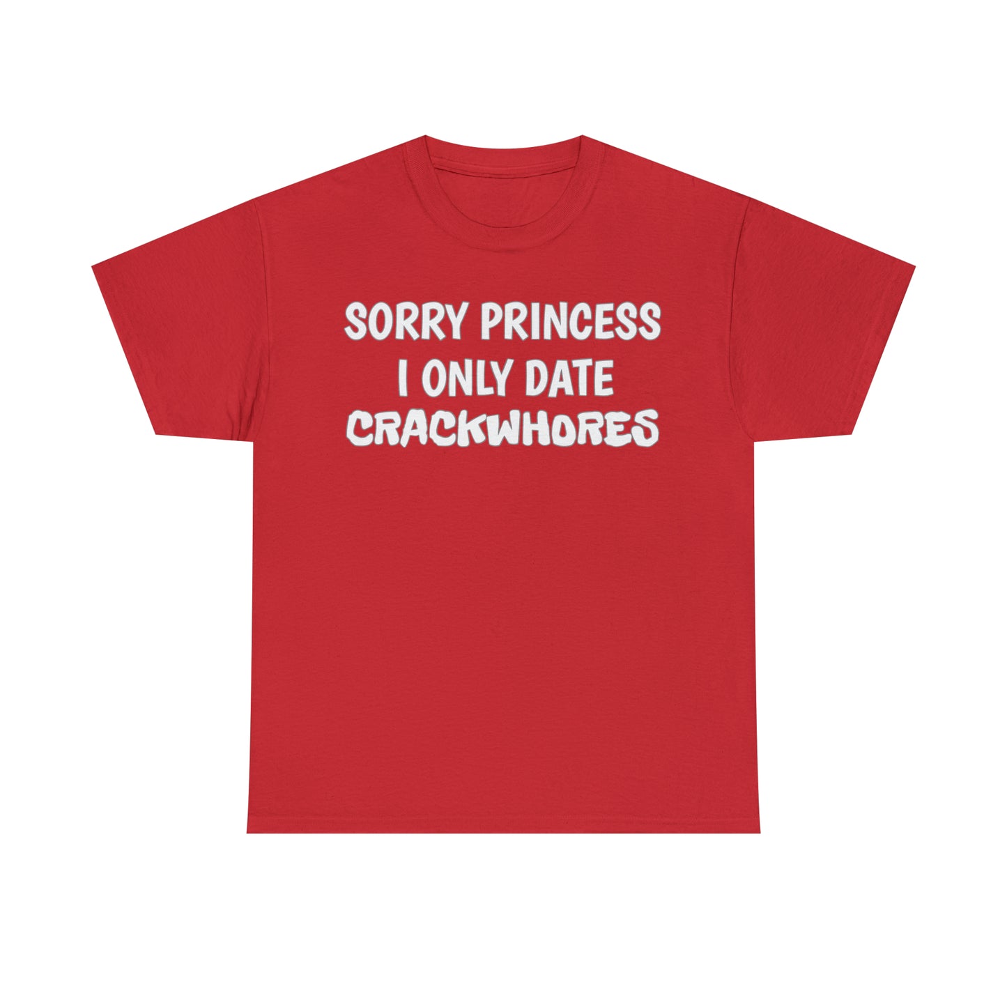 "Sorry Princess I Only Date Crackwhores" Tee