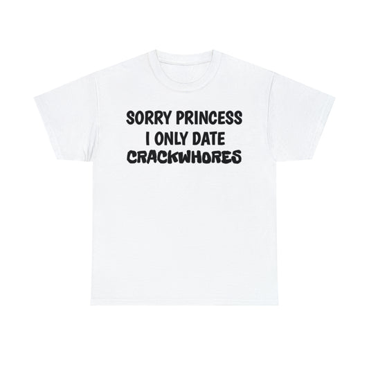 "Sorry Princess I Only Date Crackwhores" Tee